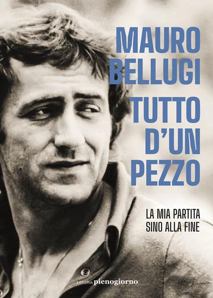 Tutto d'un pezzo. La mia partita sino alla fine - Mauro Bellugi,Andrea Mercurio - copertina