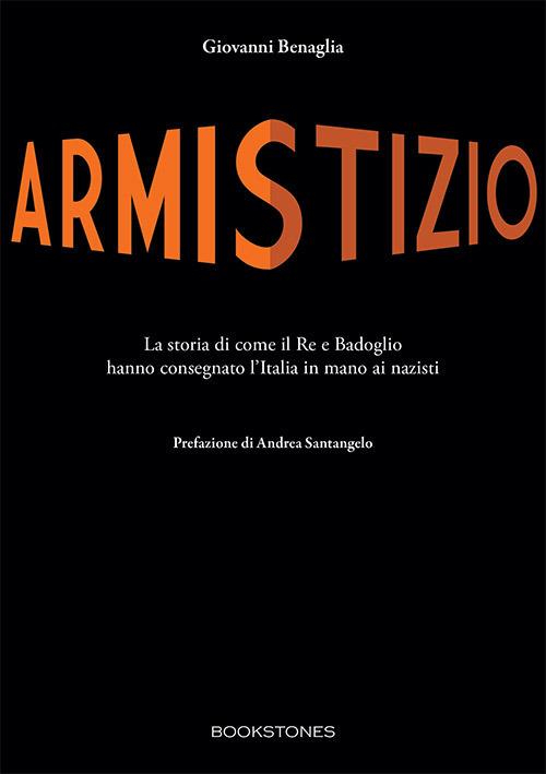 Armistizio. La storia di come il Re e Badoglio hanno consegnato l’Italia in mano ai nazisti - Giovanni Benaglia - copertina