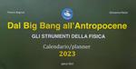 Dal Big Bang all'Antropocene. Gli strumenti della fisica. Calendario-planner 2023