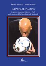 Il bacio al pallone. Lo spirito vincente di Mancini e Vialli dallo scudetto della Sampdoria alla Nazionale