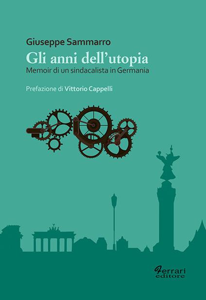 Gli anni dell'utopia. Memoir di un sindacalista in Germania - Giuseppe Sammarro - copertina