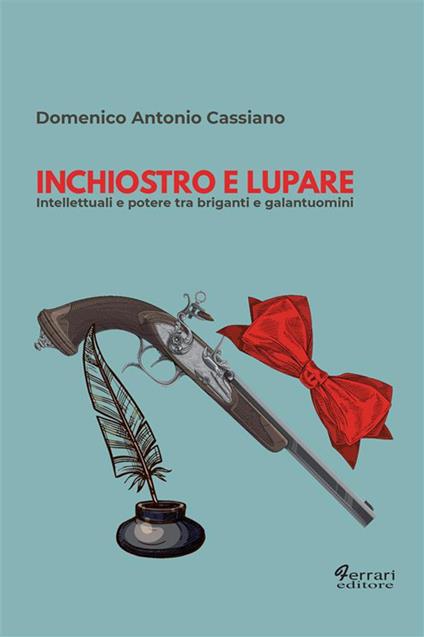 Inchiostro e lupare. Intellettuali e potere tra briganti e galantuomini - Domenico Antonio Cassiano - ebook