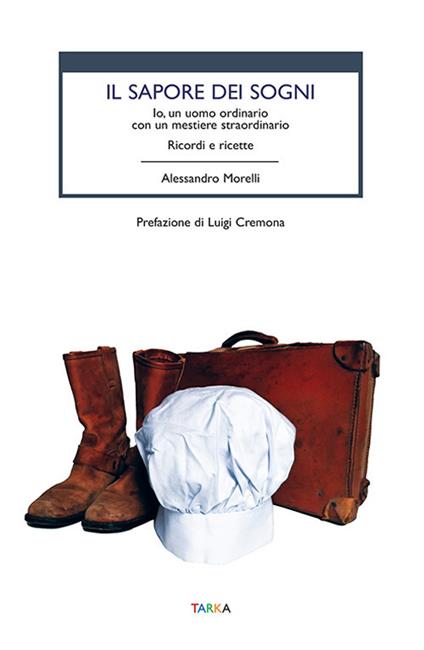 Il sapore dei sogni. Io, un uomo ordinario con un mestiere straordinario. Ricordi e ricette - Alessandro Morelli - copertina