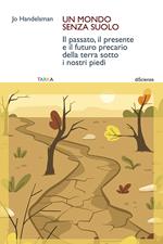 Un mondo senza suolo. Il passato, il presente e il futuro precario della terra sotto i nostri piedi