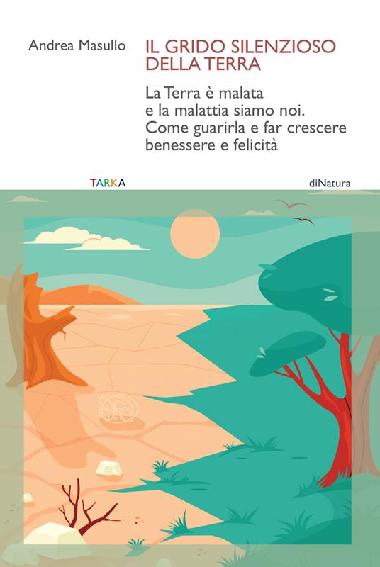 Il grido silenzioso della Terra. La Terra è malata e la malattia siamo noi. Come guarirla e far crescere benessere e felicità - Andrea Masullo - copertina
