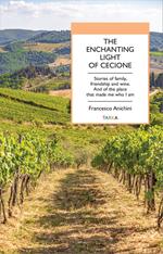 The enchanting light of Cecione. Stories of family, friendship and wine. And of the place that made me who I am. Ediz. multilingue