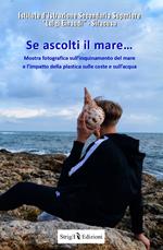 Se ascolti il mare... Mostra fotografica sull'inquinamento del mare e l'impatto della plastica sulle coste e sull'acqua. Ediz. illustrata