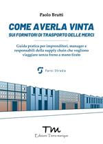 Come averla vinta sui fornitori di trasporto delle merci. Guida pratica per imprenditori, manager e responsabili della supply chain che vogliono viaggiare senza freno a mano tirato
