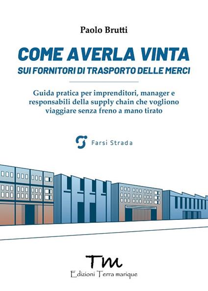 Come averla vinta sui fornitori di trasporto delle merci. Guida pratica per imprenditori, manager e responsabili della supply chain che vogliono viaggiare senza freno a mano tirato - Paolo Brutti - copertina