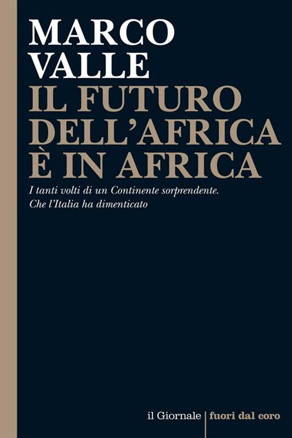 Il futuro dell'Africa è in Africa. I tanti volti di un continente sorprendente. Che l'Italia ha dimenticato - Marco Valle - ebook