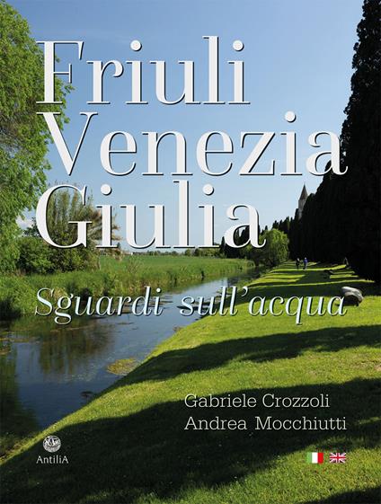 Friuli Venezia Giulia. Sguardi sull'acqua/Glimpses of its waters. Ediz. multilingue - Gabriele Crozzoli,Andrea Mocchiutti - copertina