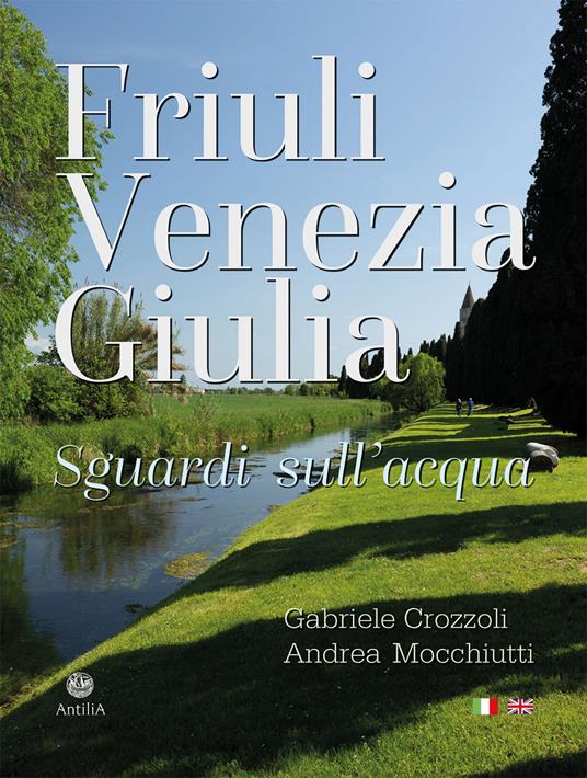 Friuli Venezia Giulia. Sguardi sull'acqua/Glimpses of its waters. Ediz. multilingue - Gabriele Crozzoli,Andrea Mocchiutti - copertina