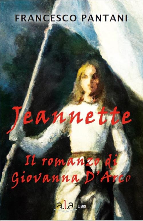 Jeannette. Il romanzo di giovanna d'arco - Francesco Pantani - copertina