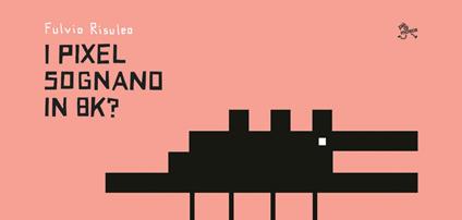 I pixel sognano in 8k? - Fulvio Risuleo - copertina