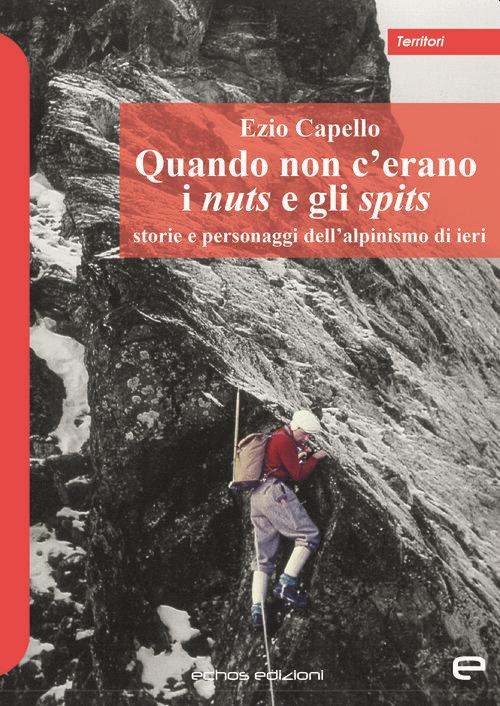 Quando non c'erano i nuts e gli spits. Storie e personaggi dell'alpinismo di ieri - Ezio Capello - copertina