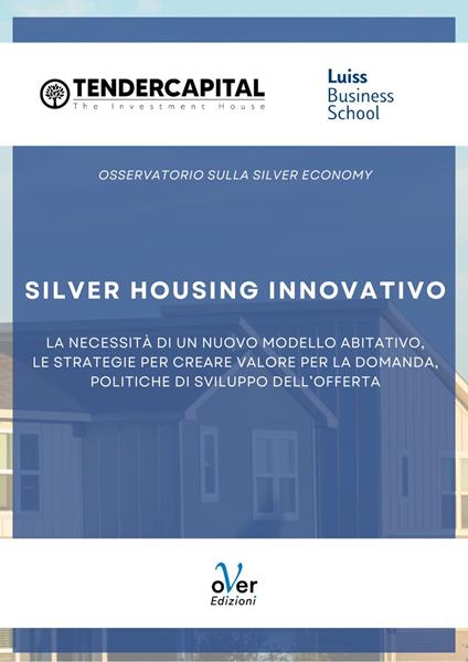 Silver housing innovativo. La necessità di un nuovo modello abitativo, le strategie per creare valore per la domanda, politiche di sviluppo dell'offerta - Luiss Business School,Tendercapital - ebook
