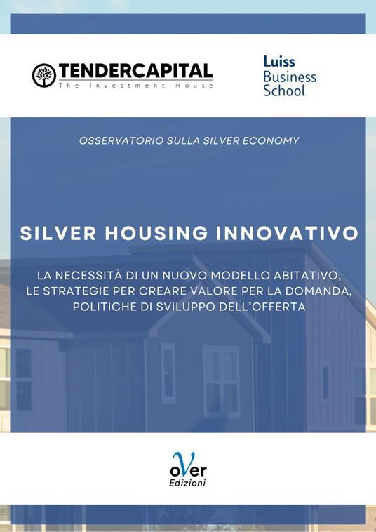 Silver housing innovativo. La necessità di un nuovo modello abitativo, le strategie per creare valore per la domanda, politiche di sviluppo dell'offerta - Luiss Business School,Tendercapital - ebook