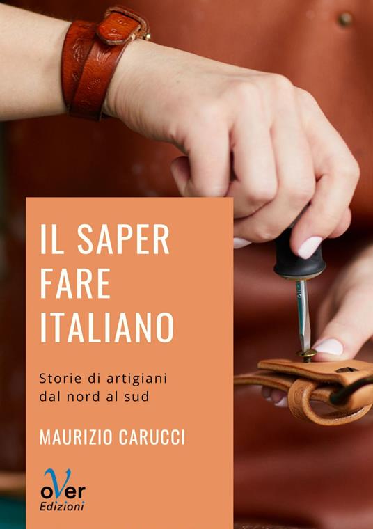 Il saper fare italiano. Storie di artigiani dal Nord al Sud - Maurizio Carucci - ebook