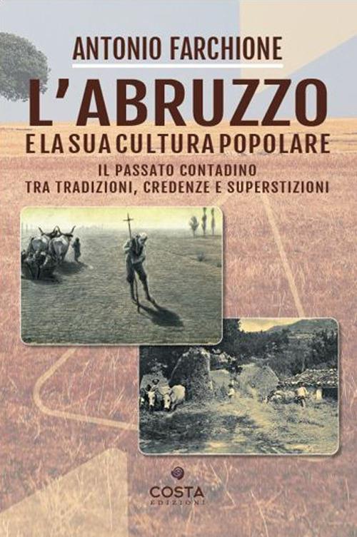 L'Abruzzo e la sua cultura popolare. Il passato contadino tra tradizioni, credenze e superstizioni - Antonio Farchione - copertina