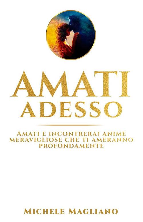 Amati adesso. Amati e incontrerai anime meravigliose che ti ameranno profondamente - Michele Magliano - ebook