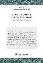 I nostri giorni non sono lontani. Lettere dei prigionieri di guerra