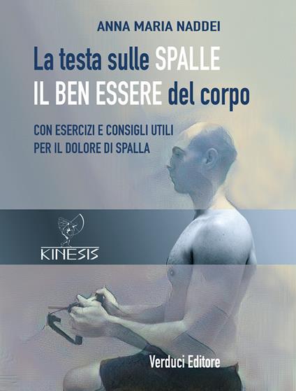 La testa sulle spalle il ben essere del corpo. Con esercizi e consigli utili per il dolore di spalla - Anna Maria Naddei - copertina