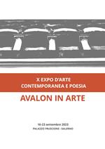 Avalon in arte. X expo d'arte contemporanea e poesia. Catalogo della mostra (Salerno, 16-23 settembre 2023). Ediz. illustrata