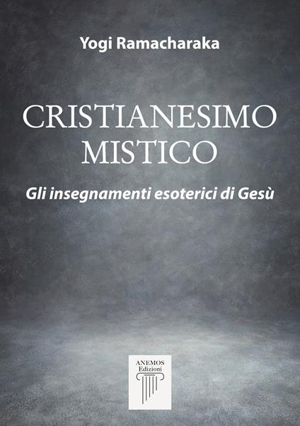 Cristianesimo mistico. Gli insegnamenti esoterici di Gesù. Nuova ediz. - Yogi Ramacharaka - copertina