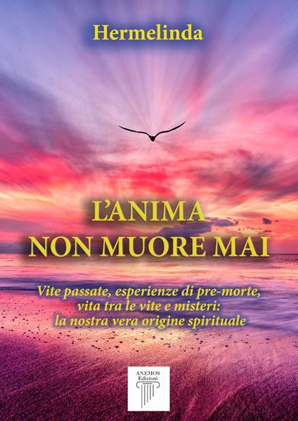 L'anima non muore mai. Vite passate, esperienze di pre-morte, vita tra le vite e misteri: la nostra vera origine spirituale - Hermelinda - copertina