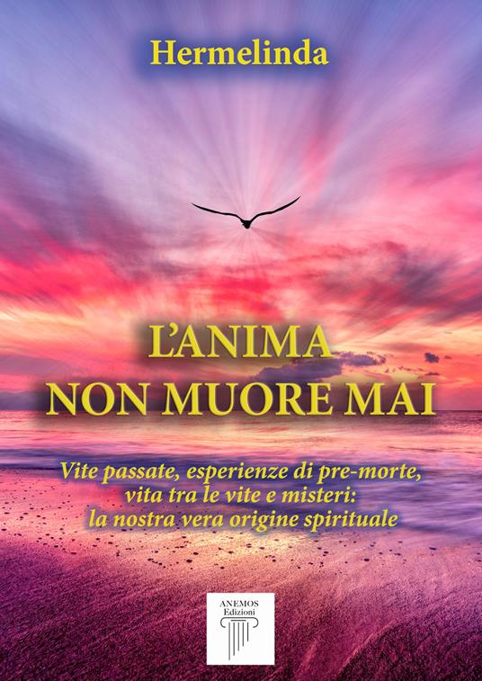 L'anima non muore mai. Vite passate, esperienze di pre-morte, vita tra le vite e misteri: la nostra vera origine spirituale - Hermelinda - copertina