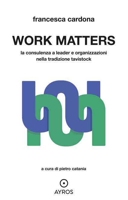 Work matters. La consulenza a leader e organizzazioni nella tradizione tavistock - Francesca Cardona - copertina