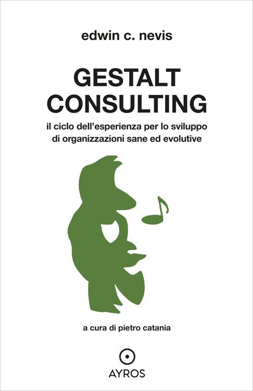 Gestalt Consulting. Il ciclo dell'esperienza per lo sviluppo di organizzazioni sane ed evolutive - Edwin C. Nevis,Pietro Catania - ebook