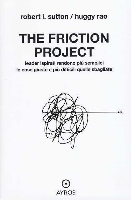 The friction project. Leader ispirati rendono più semplici le cose giuste e più difficili quelle sbagliate - Robert I. Sutton,Huggy Rao - copertina