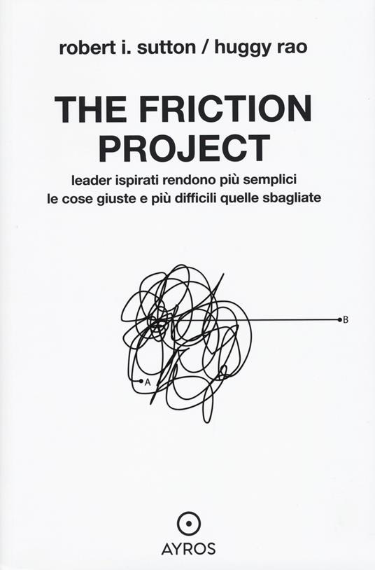 The friction project. Leader ispirati rendono più semplici le cose giuste e più difficili quelle sbagliate - Robert I. Sutton,Huggy Rao - copertina