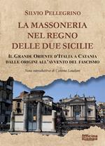 La Massoneria nel Regno delle Due Sicilie. Il grande Oriente d’Italia a Catania dalle origini all’avvento del Fascismo