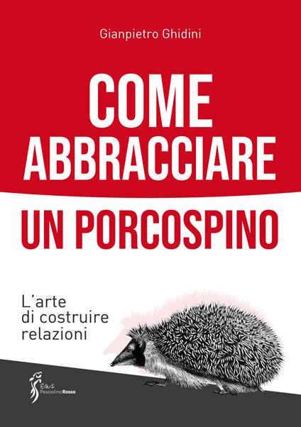 Come abbracciare un porcospino. L'arte di costruire relazioni - Gianpietro Ghidini - copertina