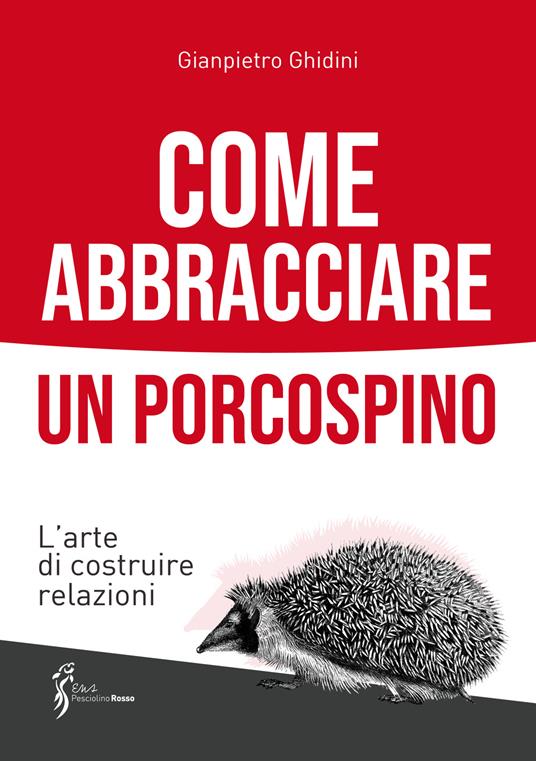 Come abbracciare un porcospino. L'arte di costruire relazioni - Gianpietro Ghidini - copertina