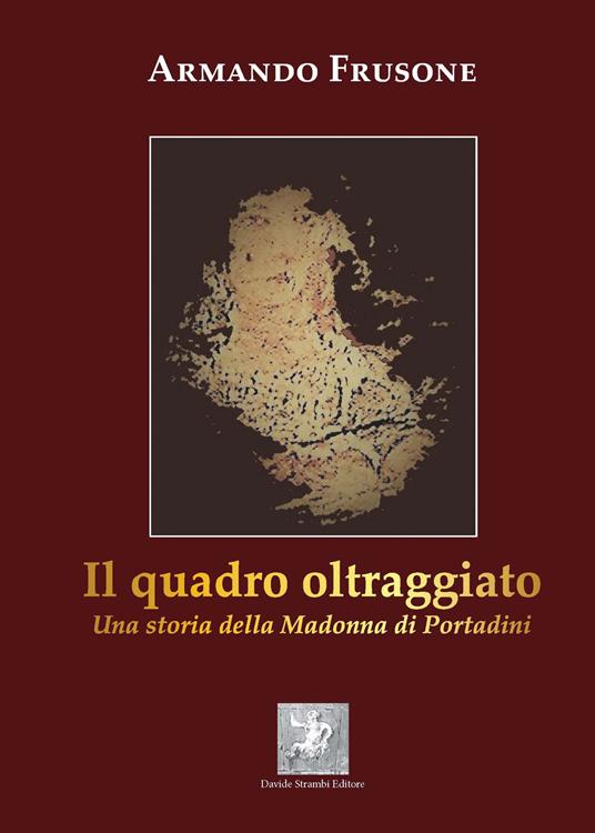 Il quadro oltraggiato. Una storia della madonna di Portadini - Armando Frusone - copertina