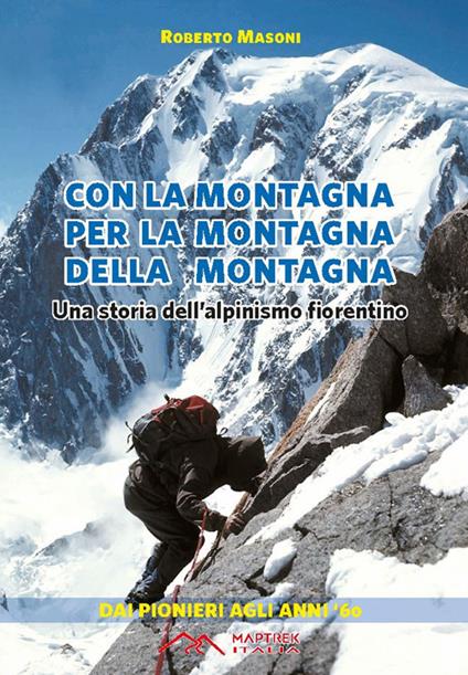 Con la montagna per la montagna della montagna. Una storia dell'alpinismo fiorentino - Roberto Masoni - copertina