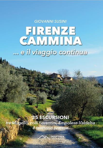 Firenze cammina... e il viaggio continua. 35 escursioni tra Mugello, colli fiorentini, Empolese-Valdelsa e territorio pratese - Giovanni Susini - copertina