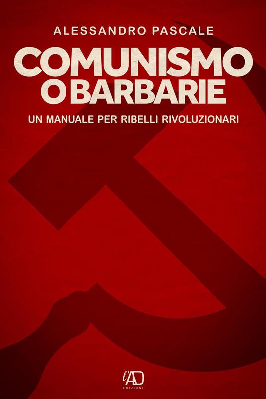 Comunismo o barbarie. Un manuale per ribelli rivoluzionari - Alessandro Pascale - copertina