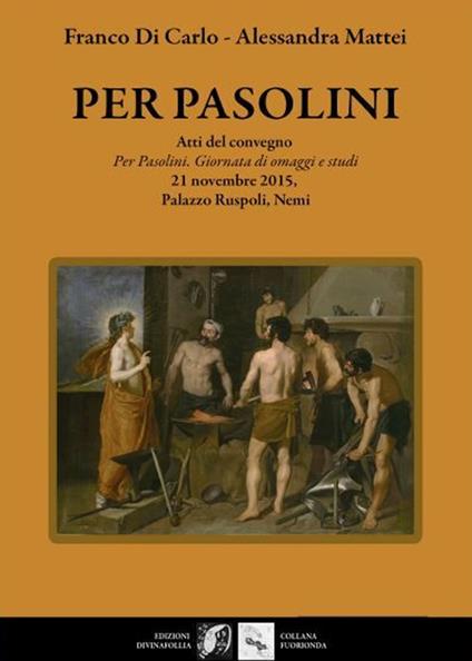 Per Pasolini. Atti del Convegno "Per Pasolini, giornata di omaggi e studi", 21 novembre 2015, Palazzo Ruspoli, Nemi - Franco Di Carlo,Alessandra Mattei - copertina