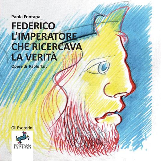 Federico l’imperatore che ricercava la verità. Un viaggio nella storia e nell'interiorità di un grande uomo - Paola Fontana - copertina