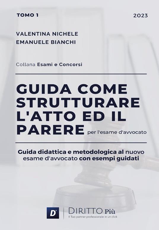 Guida come strutturare l'atto ed il parere per l'esame d'avvocato. Guida didattica e metodologica al nuovo esame d'avvocato con esempi guidati. Vol. 1 - Valentina Nichele,Emanuele Bianchi - copertina