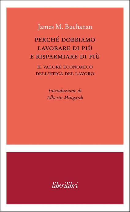 Perché dobbiamo lavorare di più e risparmiare di più. Il valore economico dell’etica del lavoro - James M. Buchanan - copertina