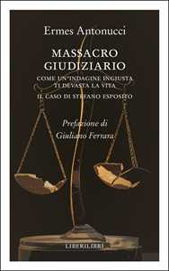 Libro Massacro giudiziario. Come un'indagine ingiusta ti devasta la vita. Il caso di Stefano Esposito Ermes Antonucci