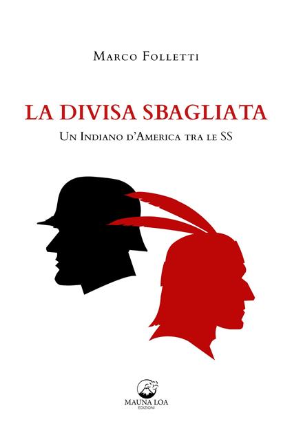 La divisa sbagliata. Un indiano d'America tra le SS - Marco Folletti - copertina
