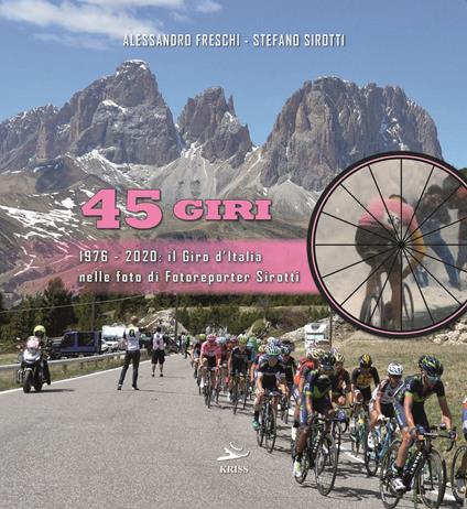 45 Giri. 1976-2020: il Giro d'Italia nelle foto di fotoreporter Sirotti. Ediz. illustrata - Alessandro Freschi,Stefano Sirotti - copertina