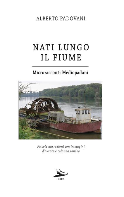 Nati lungo il fiume. Microracconti mediopadani. Piccole narrazioni con immagini d'autore e colonna sonora - Alberto Padovani - copertina