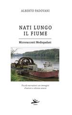 Nati lungo il fiume. Microracconti mediopadani. Piccole narrazioni con immagini d'autore e colonna sonora